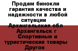 Продам бинокли , гарантия качества и надежности в любой ситуации.  - Архангельская обл., Архангельск г. Спортивные и туристические товары » Другое   